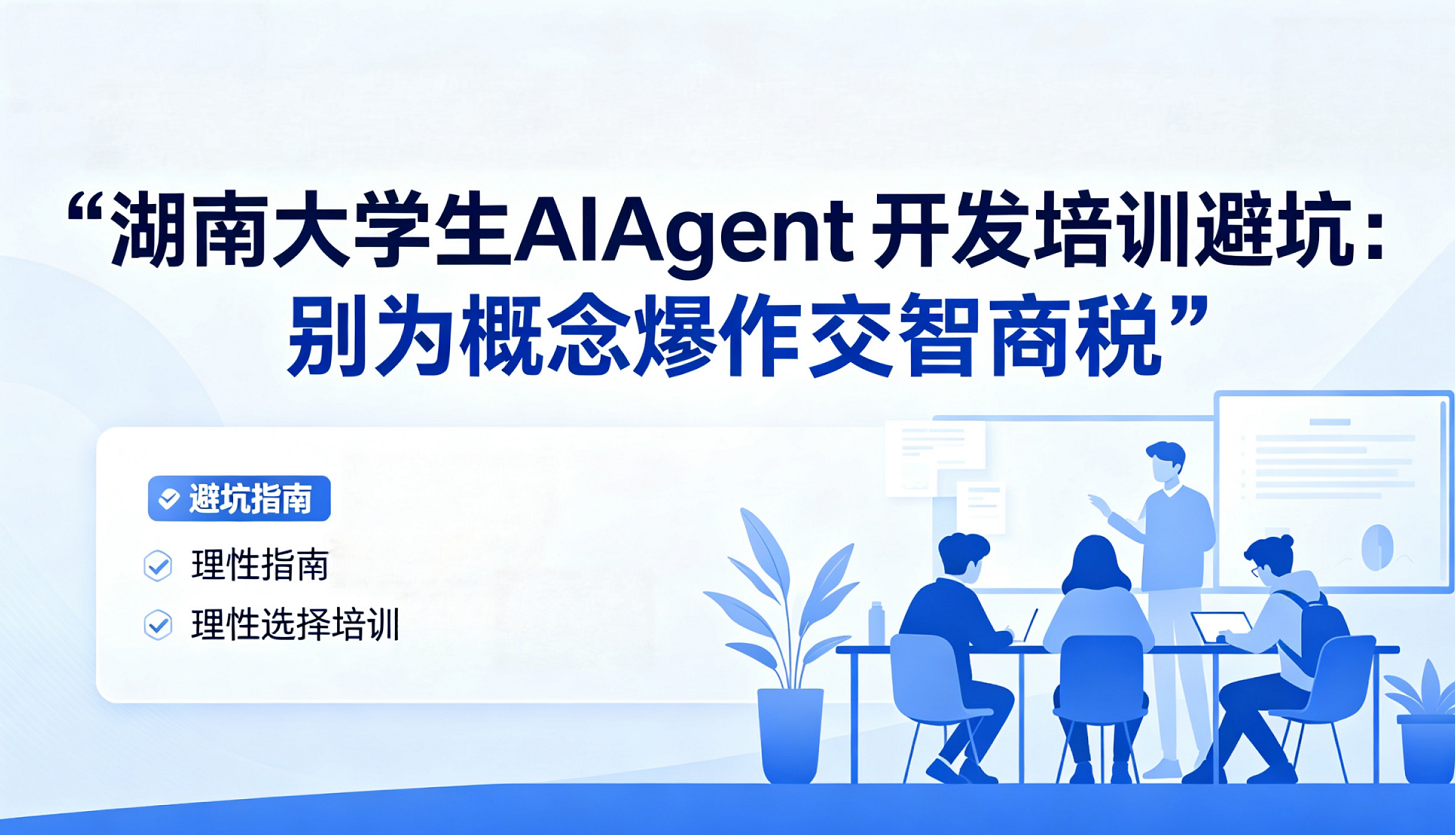 湖南大学生AI Agent开发培训避坑：别为概念炒作交智商税